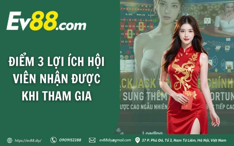 Casino EV88 - Trải nghiệm Live Casino đỉnh cao ngay tại nhà 3 Điểm 3 lợi ích hội viên nhận được khi tham gia