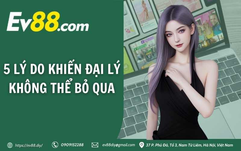 Chính Sách Đại Lý Ev88 11 5 lý do khiến đại lý không thể bỏ qua