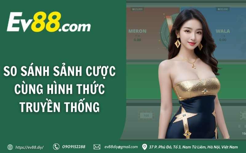 Đá Gà EV88 – Sân chơi cá cược đá gà trực tuyến uy tín 3 So sánh sảnh cược cùng hình thức truyền thống