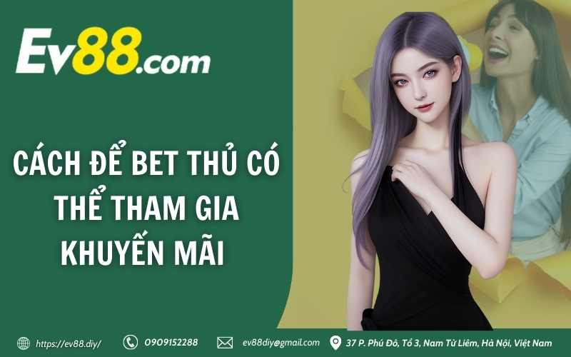 Khuyến Mãi Nạp Đầu Mỗi Ngày - Ưu đãi khủng tại Ev88 3 Cách để bet thủ có thể tham gia khuyến mãi