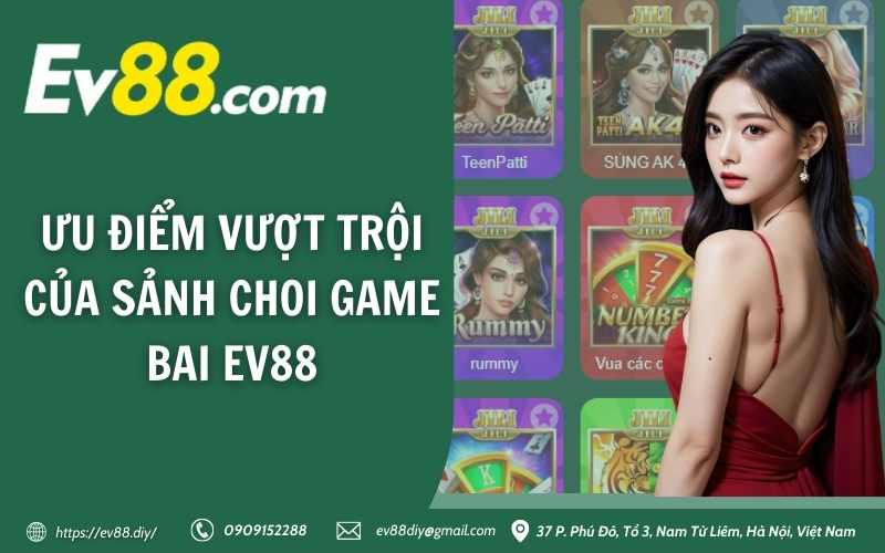 Game Bài Ev88 - Sân chơi đẳng cấp hàng đầu hiện nay 4 Ưu điểm vượt trội của sảnh choi game bai Ev88